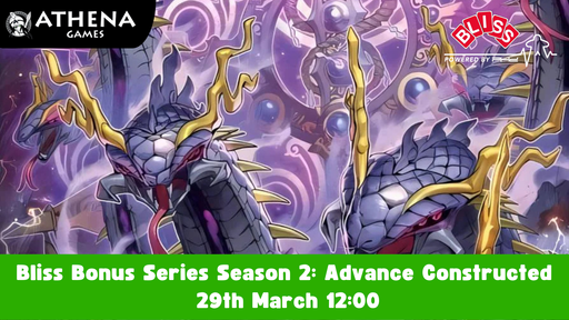 Yu-Gi-Oh Bliss Bonus Series Season 2: Advance Constructed | 29th March | 12:00 - Hosted By Athena Games