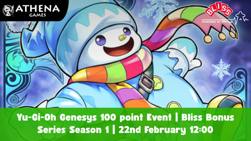 Yu-Gi-Oh Genesys 100 point Event | Bliss Bonus Series Season 1 | 22nd February 12:00 - Athena Games Ltd